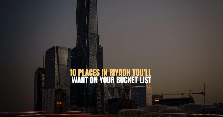 10 Places In Riyadh You'll Want On Your Bucket List